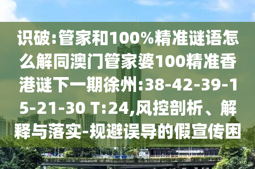 識破:管家和100%精準(zhǔn)謎語怎么解同澳門管家婆100精準(zhǔn)香港謎下一期徐州:38-42-39-15-21-30 T:24,風(fēng)控剖析、解釋與落實-規(guī)避誤導(dǎo)的假宣傳困
