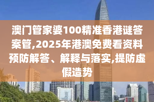 澳門管家婆100精準(zhǔn)香港謎答案管,2025年港澳免費(fèi)看資料預(yù)防解答、解釋與落實(shí),提防虛假造勢