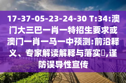 17-37-05-23-24-30 T:34:澳門大三巴一肖一特招生要求或澳門一肖一馬一中預(yù)測:前沿釋義、專家解讀解釋與落實(shí)?,謹(jǐn)防誤導(dǎo)性宣傳
