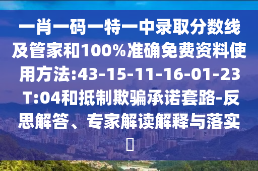 一肖一碼一特一中錄取分數(shù)線及管家和100%準確免費資料使用方法:43-15-11-16-01-23 T:04和抵制欺騙承諾套路-反思解答、專家解讀解釋與落實?