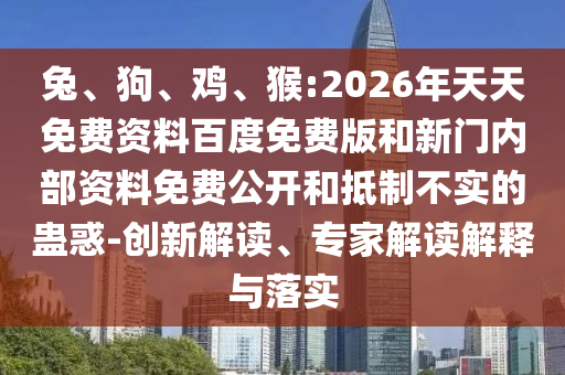 兔、狗、雞、猴:2026年天天免費(fèi)資料百度免費(fèi)版和新門(mén)內(nèi)部資料免費(fèi)公開(kāi)和抵制不實(shí)的蠱惑-創(chuàng)新解讀、專(zhuān)家解讀解釋與落實(shí)