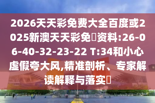 2026天天彩免費大全百度或2025新澳天天彩免費資料:26-06-40-32-23-22 T:34和小心虛假夸大風(fēng),精準剖析、專家解讀解釋與落實?