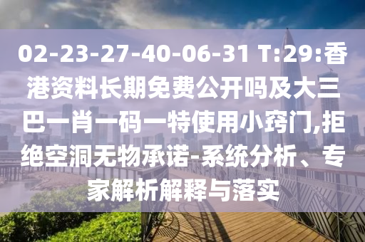02-23-27-40-06-31 T:29:香港資料長(zhǎng)期免費(fèi)公開嗎及大三巴一肖一碼一特使用小竅門,拒絕空洞無(wú)物承諾-系統(tǒng)分析、專家解析解釋與落實(shí)