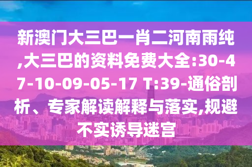 新澳門大三巴一肖二河南雨純,大三巴的資料免費(fèi)大全:30-47-10-09-05-17 T:39-通俗剖析、專家解讀解釋與落實(shí),規(guī)避不實(shí)誘導(dǎo)迷宮