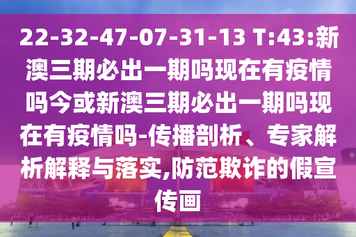 22-32-47-07-31-13 T:43:新澳三期必出一期嗎現(xiàn)在有疫情嗎今或新澳三期必出一期嗎現(xiàn)在有疫情嗎-傳播剖析、專家解析解釋與落實(shí),防范欺詐的假宣傳畫(huà)