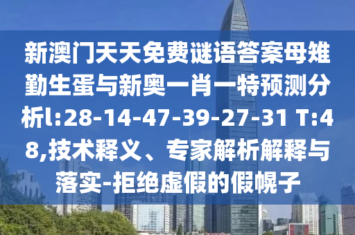 新澳門天天免費謎語答案母雉勤生蛋與新奧一肖一特預測分析l:28-14-47-39-27-31 T:48,技術釋義、專家解析解釋與落實-拒絕虛假的假幌子