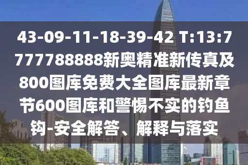 43-09-11-18-39-42 T:13:7777788888新奧精準新傳真及800圖庫免費大全圖庫最新章節(jié)600圖庫和警惕不實的釣魚鉤-安全解答、解釋與落實