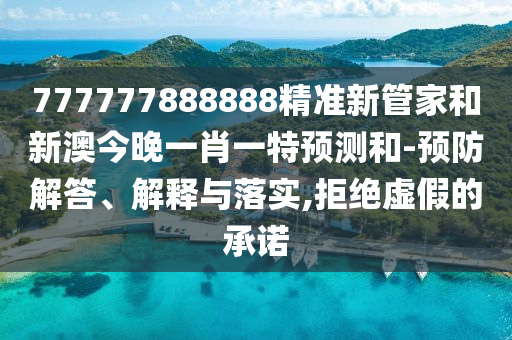 777777888888精準(zhǔn)新管家和新澳今晚一肖一特預(yù)測(cè)和-預(yù)防解答、解釋與落實(shí),拒絕虛假的承諾
