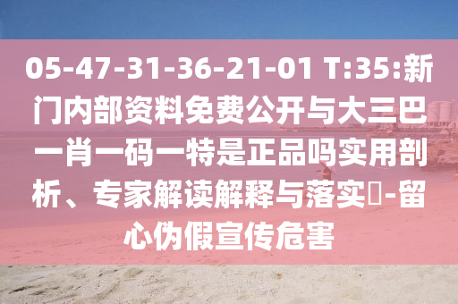 05-47-31-36-21-01 T:35:新門內(nèi)部資料免費(fèi)公開(kāi)與大三巴一肖一碼一特是正品嗎實(shí)用剖析、專家解讀解釋與落實(shí)?-留心偽假宣傳危害