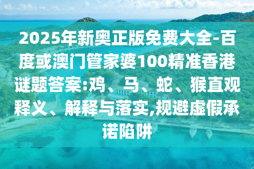 2025年新奧正版免費大全-百度或澳門管家婆100精準香港謎題答案:雞、馬、蛇、猴直觀釋義、解釋與落實,規(guī)避虛假承諾陷阱