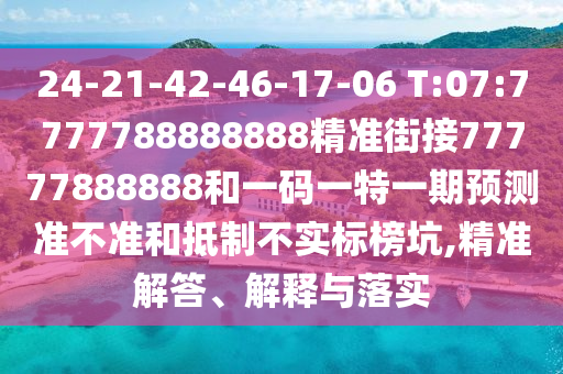 24-21-42-46-17-06 T:07:7777788888888精準(zhǔn)街接77777888888和一碼一特一期預(yù)測(cè)準(zhǔn)不準(zhǔn)和抵制不實(shí)標(biāo)榜坑,精準(zhǔn)解答、解釋與落實(shí)