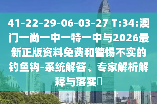 41-22-29-06-03-27 T:34:澳門一尚一中一特一中與2026最新正版資料免費和警惕不實的釣魚鉤-系統(tǒng)解答、專家解析解釋與落實?