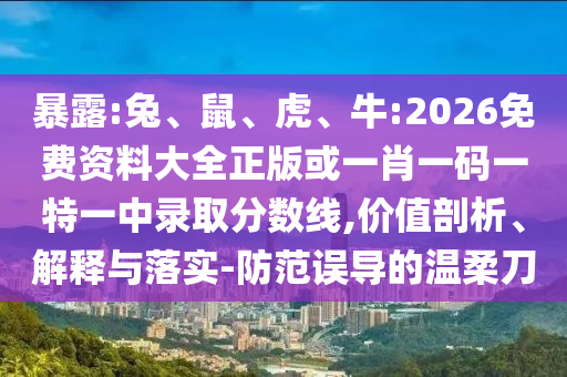 暴露:兔、鼠、虎、牛:2026免費資料大全正版或一肖一碼一特一中錄取分數(shù)線,價值剖析、解釋與落實-防范誤導的溫柔刀