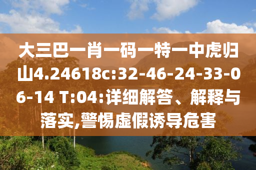 大三巴一肖一碼一特一中虎歸山4.24618c:32-46-24-33-06-14 T:04:詳細(xì)解答、解釋與落實,警惕虛假誘導(dǎo)危害