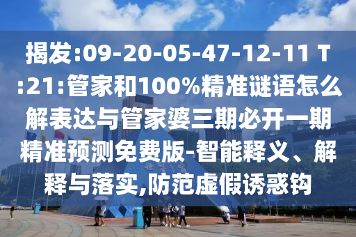 揭發(fā):09-20-05-47-12-11 T:21:管家和100%精準(zhǔn)謎語(yǔ)怎么解表達(dá)與管家婆三期必開(kāi)一期精準(zhǔn)預(yù)測(cè)免費(fèi)版-智能釋義、解釋與落實(shí),防范虛假誘惑鉤