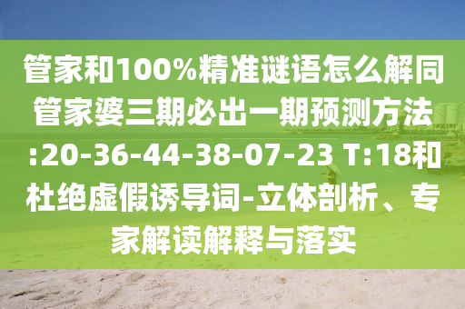 管家和100%精準(zhǔn)謎語怎么解同管家婆三期必出一期預(yù)測方法:20-36-44-38-07-23 T:18和杜絕虛假誘導(dǎo)詞-立體剖析、專家解讀解釋與落實(shí)