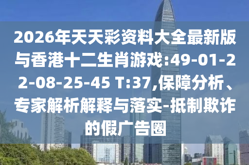 2026年天天彩資料大全最新版與香港十二生肖游戲:49-01-22-08-25-45 T:37,保障分析、專家解析解釋與落實-抵制欺詐的假廣告圈