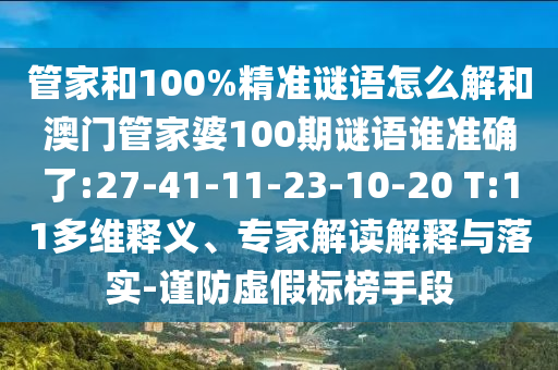 管家和100%精準(zhǔn)謎語怎么解和澳門管家婆100期謎語誰準(zhǔn)確了:27-41-11-23-10-20 T:11多維釋義、專家解讀解釋與落實(shí)-謹(jǐn)防虛假標(biāo)榜手段