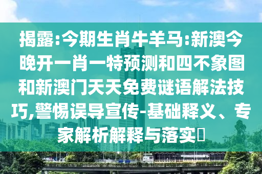 揭露:今期生肖牛羊馬:新澳今晚開一肖一特預(yù)測(cè)和四不象圖和新澳門天天免費(fèi)謎語解法技巧,警惕誤導(dǎo)宣傳-基礎(chǔ)釋義、專家解析解釋與落實(shí)?