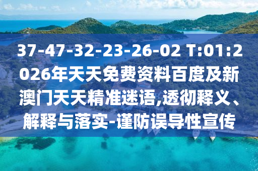 37-47-32-23-26-02 T:01:2026年天天免費資料百度及新澳門天天精準(zhǔn)迷語,透徹釋義、解釋與落實-謹(jǐn)防誤導(dǎo)性宣傳