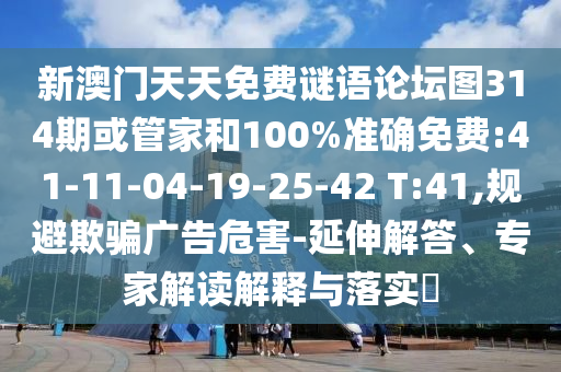 新澳門天天免費(fèi)謎語論壇圖314期或管家和100%準(zhǔn)確免費(fèi):41-11-04-19-25-42 T:41,規(guī)避欺騙廣告危害-延伸解答、專家解讀解釋與落實(shí)?