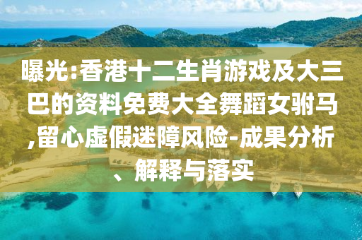 曝光:香港十二生肖游戲及大三巴的資料免費(fèi)大全舞蹈女駙馬,留心虛假迷障風(fēng)險(xiǎn)-成果分析、解釋與落實(shí)