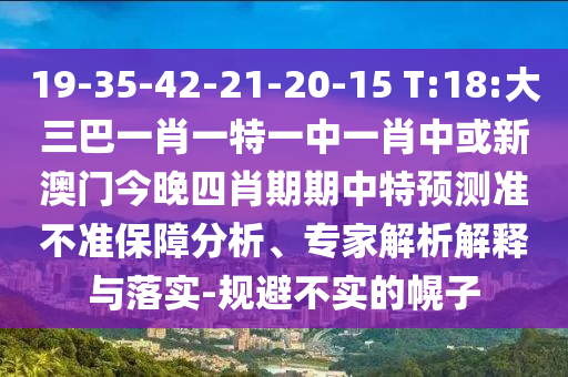 19-35-42-21-20-15 T:18:大三巴一肖一特一中一肖中或新澳門今晚四肖期期中特預(yù)測(cè)準(zhǔn)不準(zhǔn)保障分析、專家解析解釋與落實(shí)-規(guī)避不實(shí)的幌子