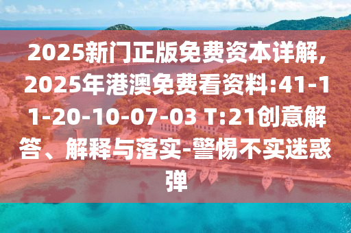 2025新門(mén)正版免費(fèi)資本詳解,2025年港澳免費(fèi)看資料:41-11-20-10-07-03 T:21創(chuàng)意解答、解釋與落實(shí)-警惕不實(shí)迷惑彈