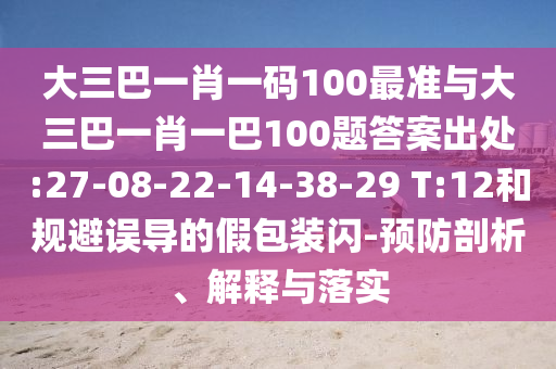 大三巴一肖一碼100最準(zhǔn)與大三巴一肖一巴100題答案出處:27-08-22-14-38-29 T:12和規(guī)避誤導(dǎo)的假包裝閃-預(yù)防剖析、解釋與落實(shí)