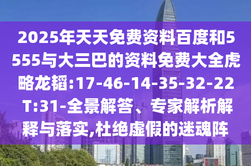 2025年天天免費(fèi)資料百度和5555與大三巴的資料免費(fèi)大全虎略龍韜:17-46-14-35-32-22 T:31-全景解答、專家解析解釋與落實(shí),杜絕虛假的迷魂陣