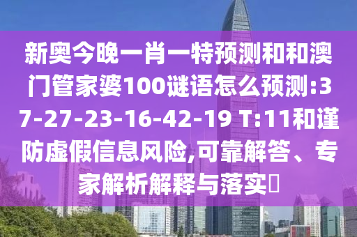 新奧今晚一肖一特預(yù)測和和澳門管家婆100謎語怎么預(yù)測:37-27-23-16-42-19 T:11和謹(jǐn)防虛假信息風(fēng)險,可靠解答、專家解析解釋與落實?