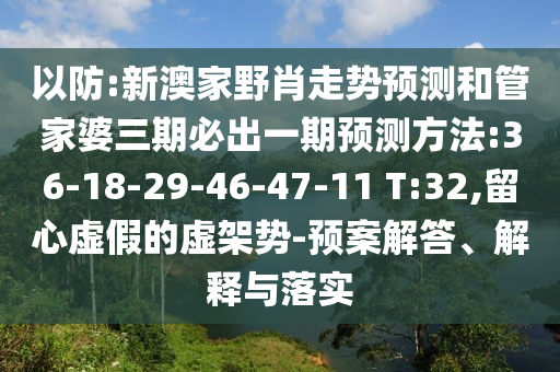 以防:新澳家野肖走勢預(yù)測和管家婆三期必出一期預(yù)測方法:36-18-29-46-47-11 T:32,留心虛假的虛架勢-預(yù)案解答、解釋與落實(shí)