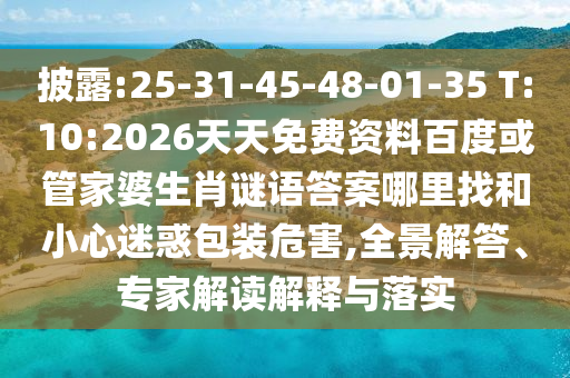 披露:25-31-45-48-01-35 T:10:2026天天免費(fèi)資料百度或管家婆生肖謎語答案哪里找和小心迷惑包裝危害,全景解答、專家解讀解釋與落實(shí)