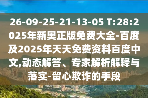 26-09-25-21-13-05 T:28:2025年新奧正版免費(fèi)大全-百度及2025年天天免費(fèi)資料百度中文,動(dòng)態(tài)解答、專家解析解釋與落實(shí)-留心欺詐的手段