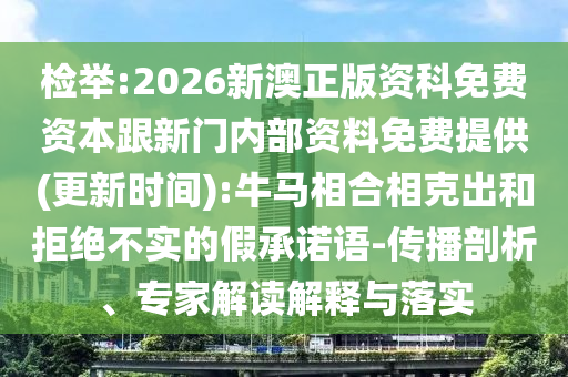 檢舉:2026新澳正版資科免費(fèi)資本跟新門內(nèi)部資料免費(fèi)提供(更新時(shí)間):牛馬相合相克出和拒絕不實(shí)的假承諾語(yǔ)-傳播剖析、專家解讀解釋與落實(shí)