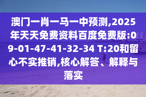 澳門一肖一馬一中預(yù)測,2025年天天免費(fèi)資料百度免費(fèi)版:09-01-47-41-32-34 T:20和留心不實(shí)推銷,核心解答、解釋與落實(shí)