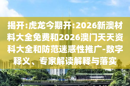 揭開:虎龍今期開:2026新澳材料大全免費和2026澳門天天資科大全和防范迷惑性推廣-數(shù)字釋義、專家解讀解釋與落實