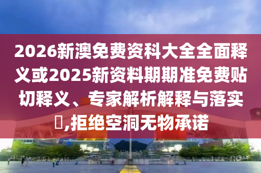 2026新澳免費(fèi)資科大全全面釋義或2025新資料期期準(zhǔn)免費(fèi)貼切釋義、專家解析解釋與落實(shí)?,拒絕空洞無(wú)物承諾