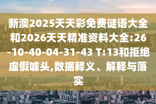 新澳2025天天彩免費謎語大全和2026天天精準資料大全:26-10-40-04-31-43 T:13和拒絕虛假噱頭,數(shù)據(jù)釋義、解釋與落實