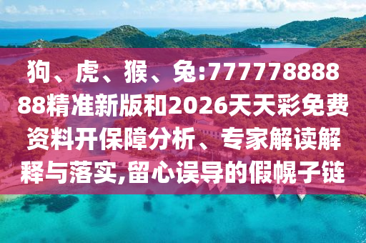 狗、虎、猴、兔:77777888888精準(zhǔn)新版和2026天天彩免費(fèi)資料開保障分析、專家解讀解釋與落實(shí),留心誤導(dǎo)的假幌子鏈