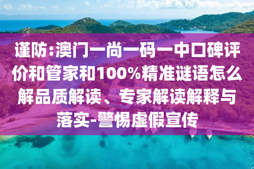 謹(jǐn)防:澳門一尚一碼一中口碑評價和管家和100%精準(zhǔn)謎語怎么解品質(zhì)解讀、專家解讀解釋與落實-警惕虛假宣傳