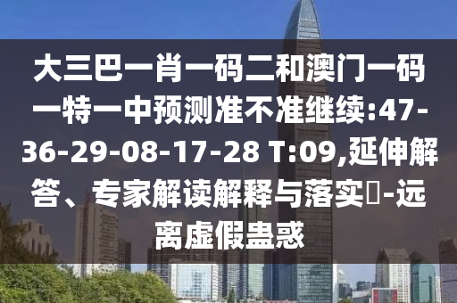 大三巴一肖一碼二和澳門一碼一特一中預測準不準繼續(xù):47-36-29-08-17-28 T:09,延伸解答、專家解讀解釋與落實?-遠離虛假蠱惑