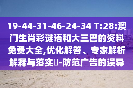 19-44-31-46-24-34 T:28:澳門生肖彩謎語和大三巴的資料免費(fèi)大全,優(yōu)化解答、專家解析解釋與落實(shí)?-防范廣告的誤導(dǎo)