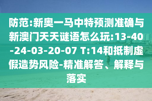 防范:新奧一馬中特預測準確與新澳門天天謎語怎么玩:13-40-24-03-20-07 T:14和抵制虛假造勢風險-精準解答、解釋與落實