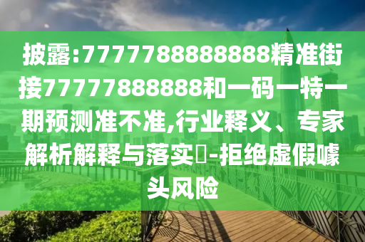 披露:7777788888888精準(zhǔn)街接77777888888和一碼一特一期預(yù)測準(zhǔn)不準(zhǔn),行業(yè)釋義、專家解析解釋與落實(shí)?-拒絕虛假噱頭風(fēng)險