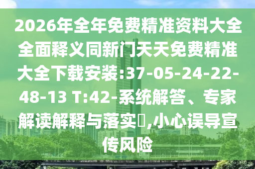 2026年全年免費(fèi)精準(zhǔn)資料大全全面釋義同新門天天免費(fèi)精準(zhǔn)大全下載安裝:37-05-24-22-48-13 T:42-系統(tǒng)解答、專家解讀解釋與落實(shí)?,小心誤導(dǎo)宣傳風(fēng)險(xiǎn)