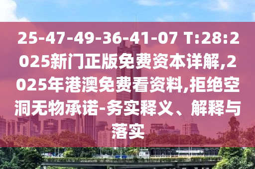 25-47-49-36-41-07 T:28:2025新門正版免費(fèi)資本詳解,2025年港澳免費(fèi)看資料,拒絕空洞無物承諾-務(wù)實(shí)釋義、解釋與落實(shí)