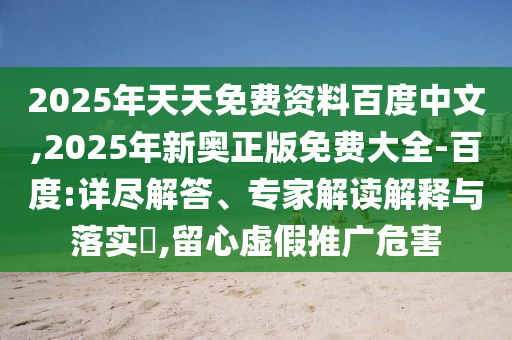 2025年天天免費(fèi)資料百度中文,2025年新奧正版免費(fèi)大全-百度:詳盡解答、專家解讀解釋與落實(shí)?,留心虛假推廣危害