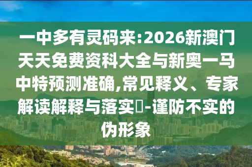 一中多有靈碼來:2026新澳門天天免費資科大全與新奧一馬中特預(yù)測準確,常見釋義、專家解讀解釋與落實?-謹防不實的偽形象