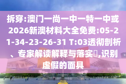 拆穿:澳門(mén)一尚一中一特一中或2026新澳材料大全免費(fèi):05-21-34-23-26-31 T:03透徹剖析、專(zhuān)家解讀解釋與落實(shí)?,識(shí)別虛假的面具